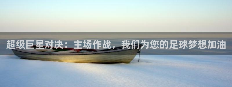  超级巨星对决：主场作战，我们为您的足球梦想加油