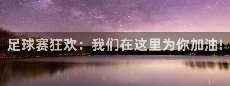 足球赛狂欢：我们在这里为你加油!